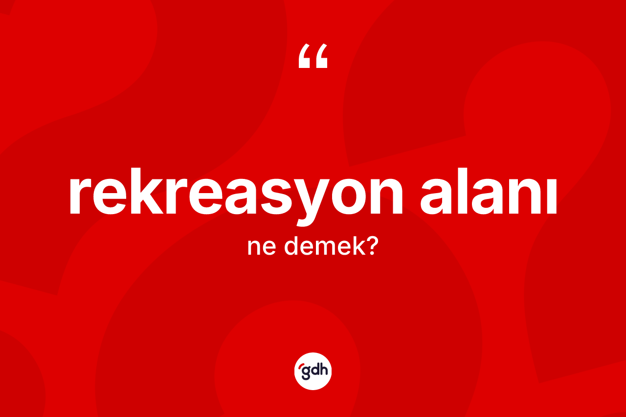 Rekreasyon alanı kelimesi ne demek? Rekreasyon alanı kelimesinin TDK anlamı nedir?