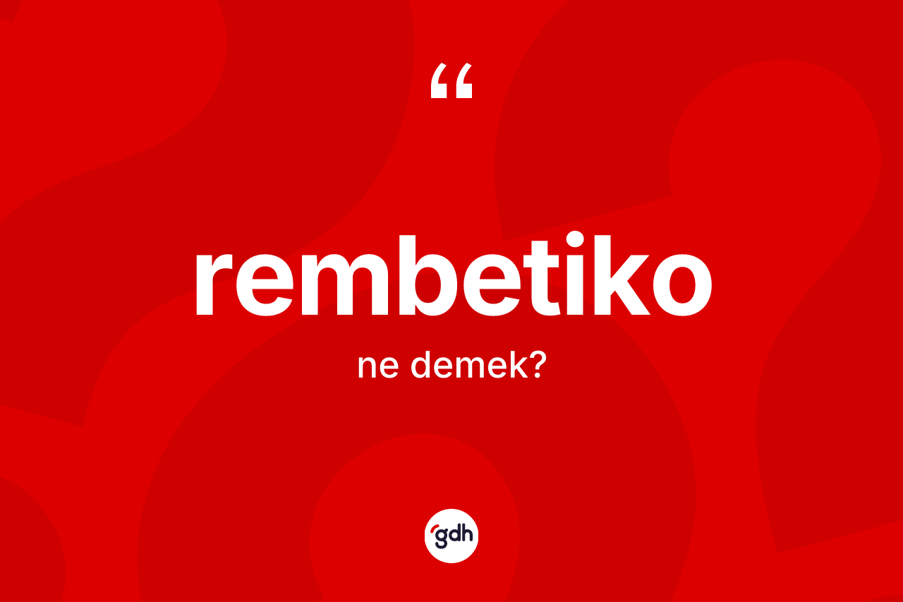 Rembetiko kelimesi ne anlama gelir? Rembetiko kelimesinin TDK anlamı nedir?