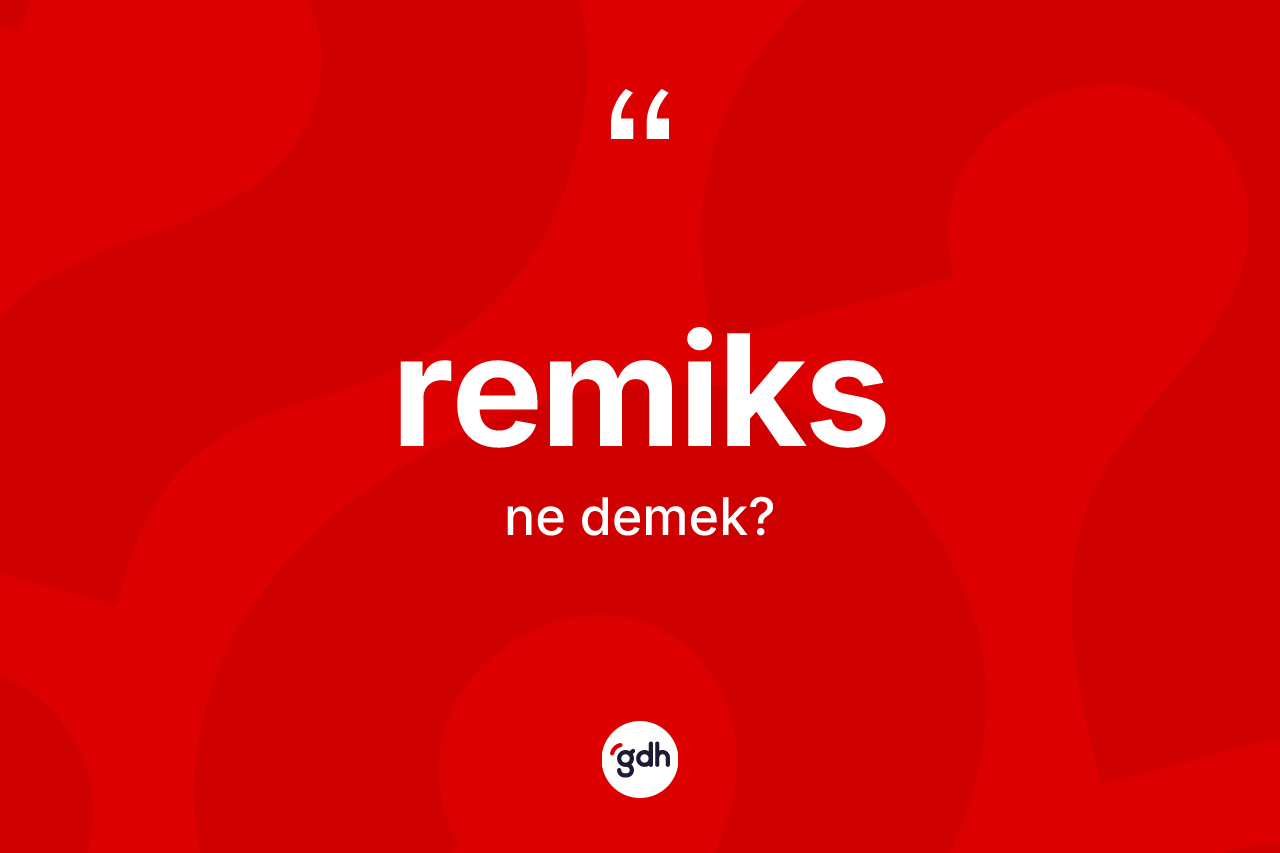 Remiks kelimesinin tanımı nedir? Remiksin sözlükteki anlamı nedir?