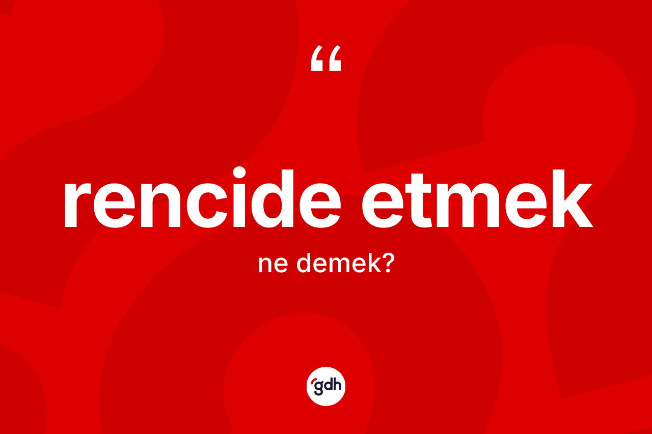 Rencide etmek ifadesinin kısaca tanımı nedir?
