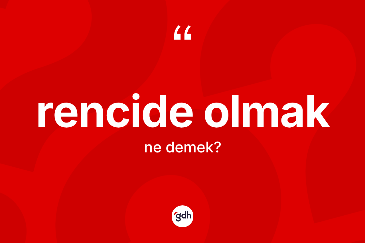 Rencide olmak ne demek?