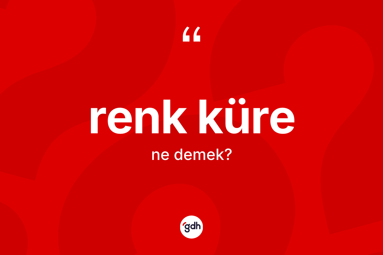Renk küre ne anlama gelir? Renk kürenin TDK'ya göre anlamı nedir?
