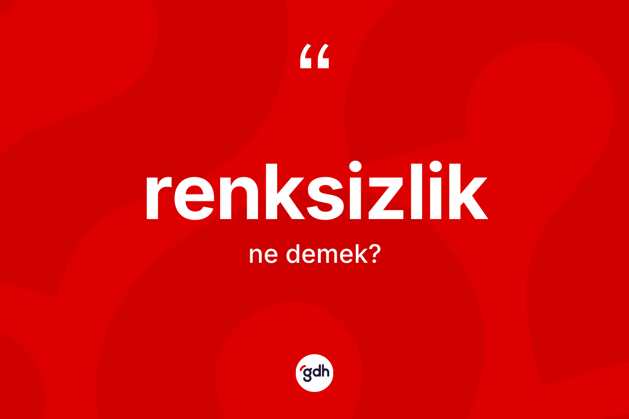 Renksizlik kelimesinin sözlükteki tanımı nedir?