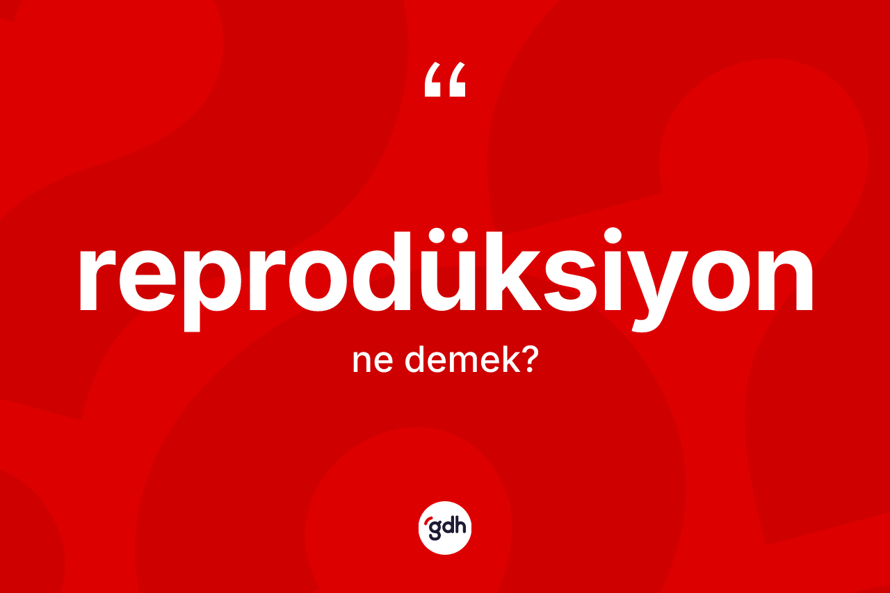 Reprodüksiyon kelimesinin tanımı nedir?