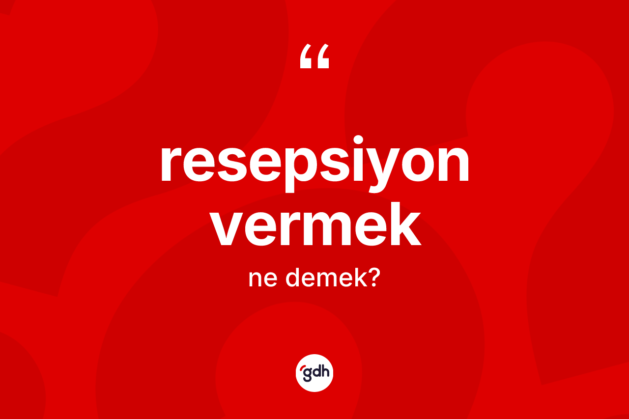 Resepsiyon vermek ifadesinin kısaca anlamı nedir?