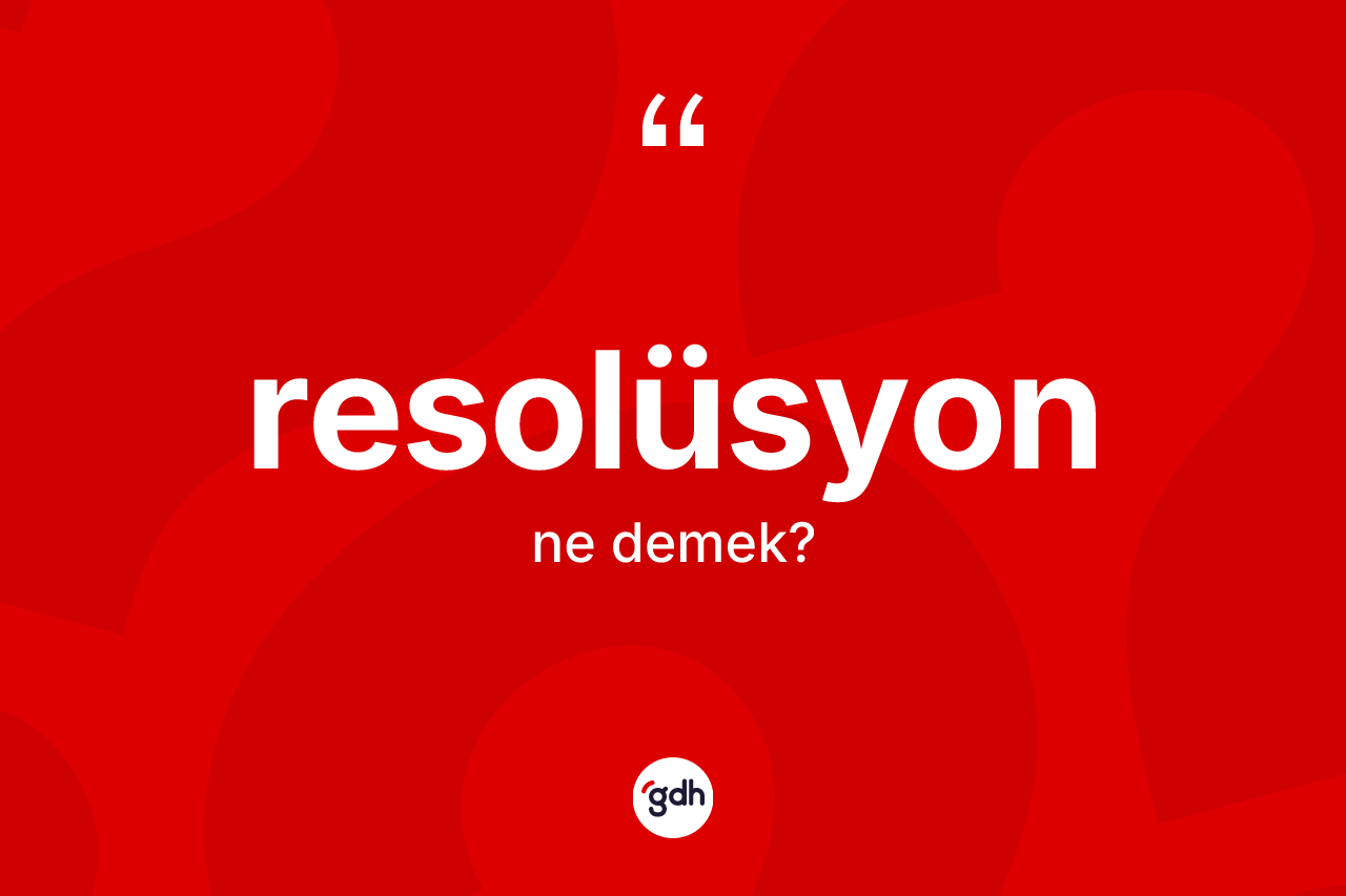 Resolüsyon kelimesinin anlamı nedir?