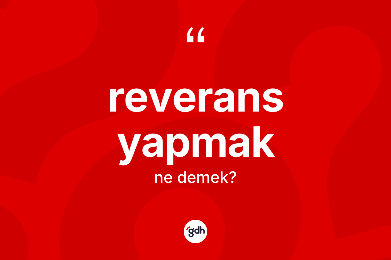 Reverans yapmak nedir? Reverans yapmak sözü nerede kullanılır?