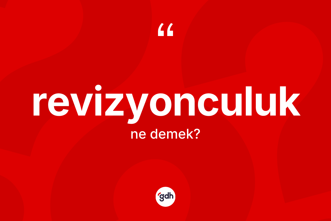 Revizyonculuk kelimesinin sözlükteki tanımı nedir? Revizyonculuğun TDK'ya göre anlamı nedir?