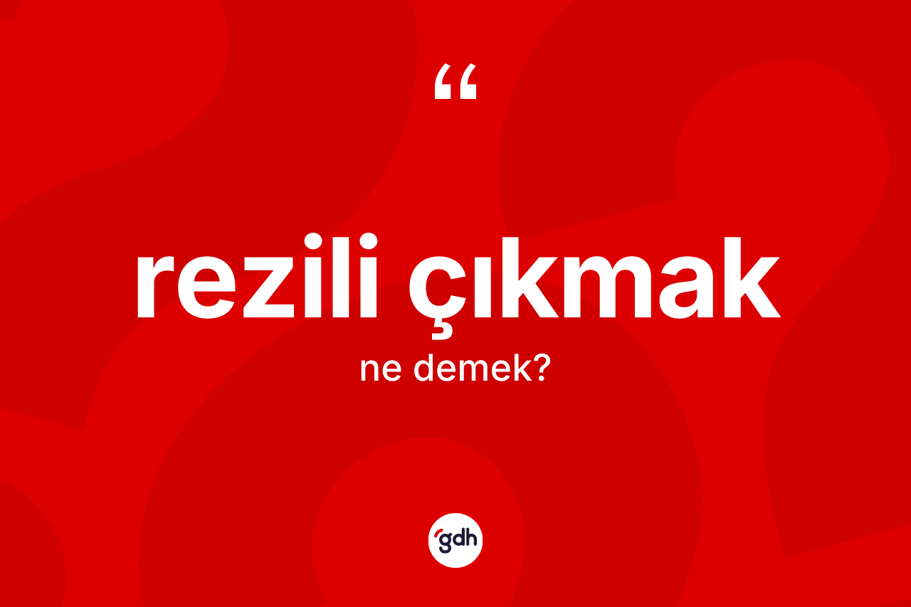 Rezili çıkmak ifadesinin kısaca tanımı nedir?