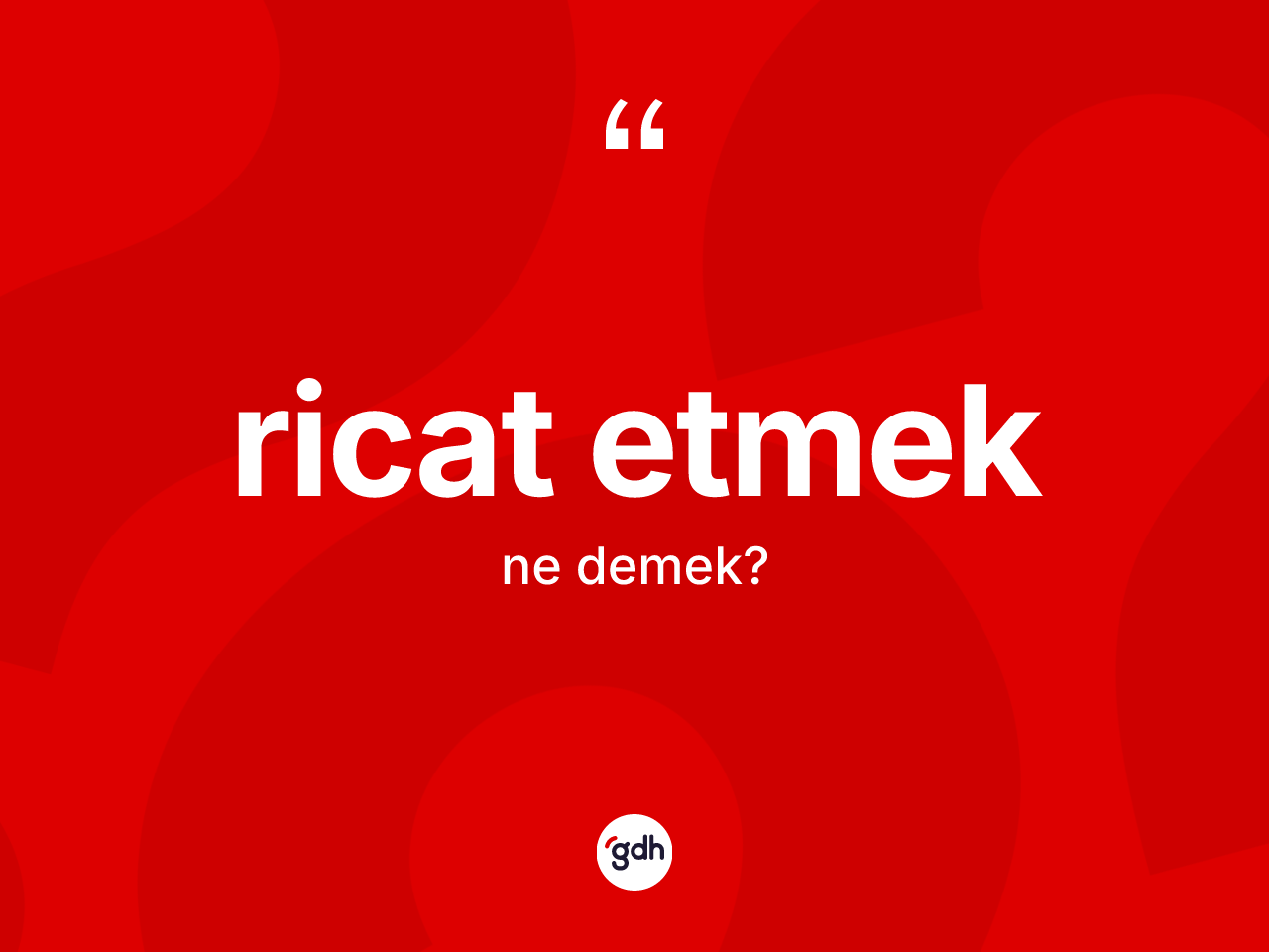 Ricat etmek ne anlama gelir? Ricat etmek sözünün sözlük anlamı nedir?