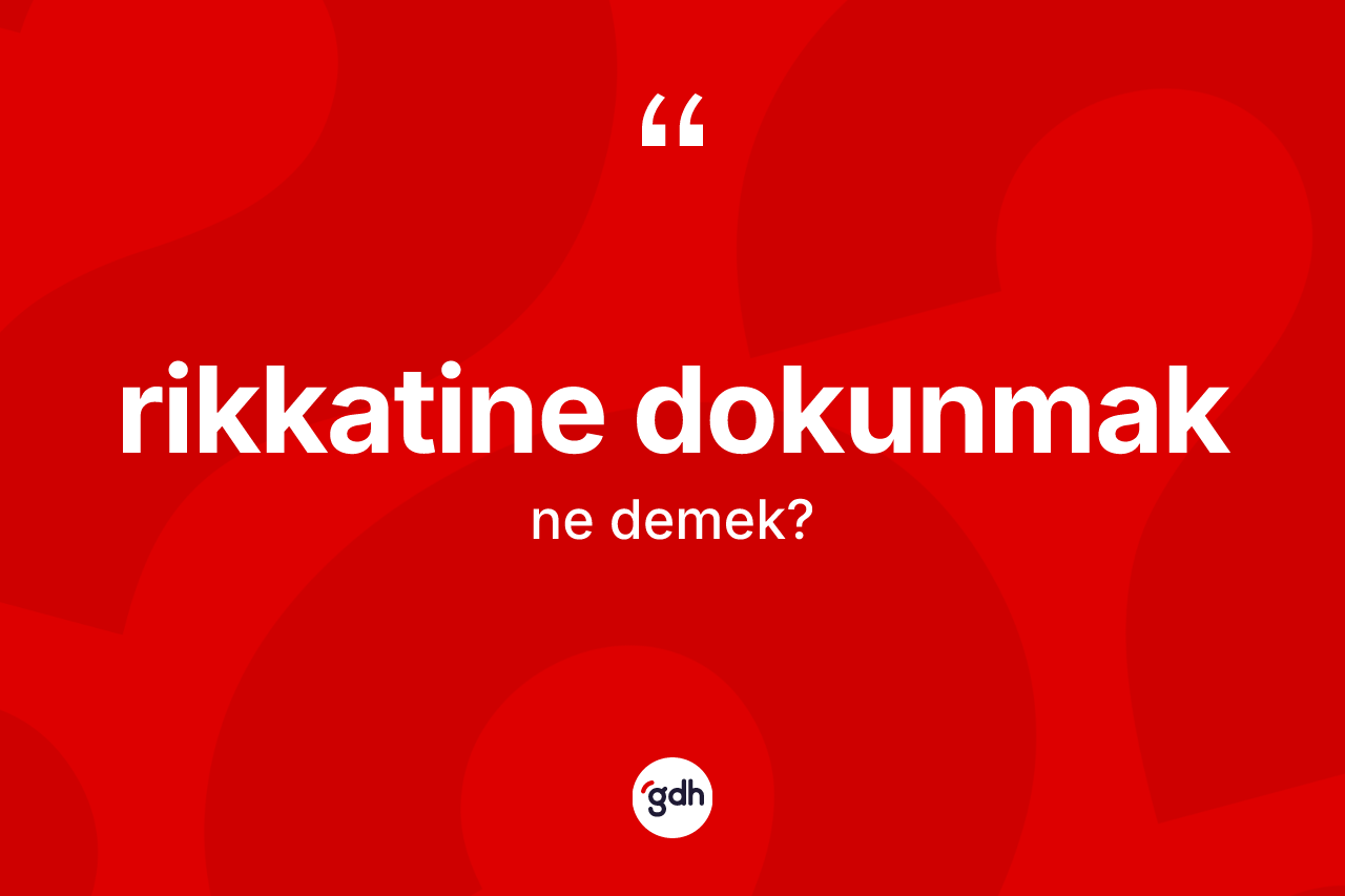 Rikkatine dokunmak ifadesi ne demek?