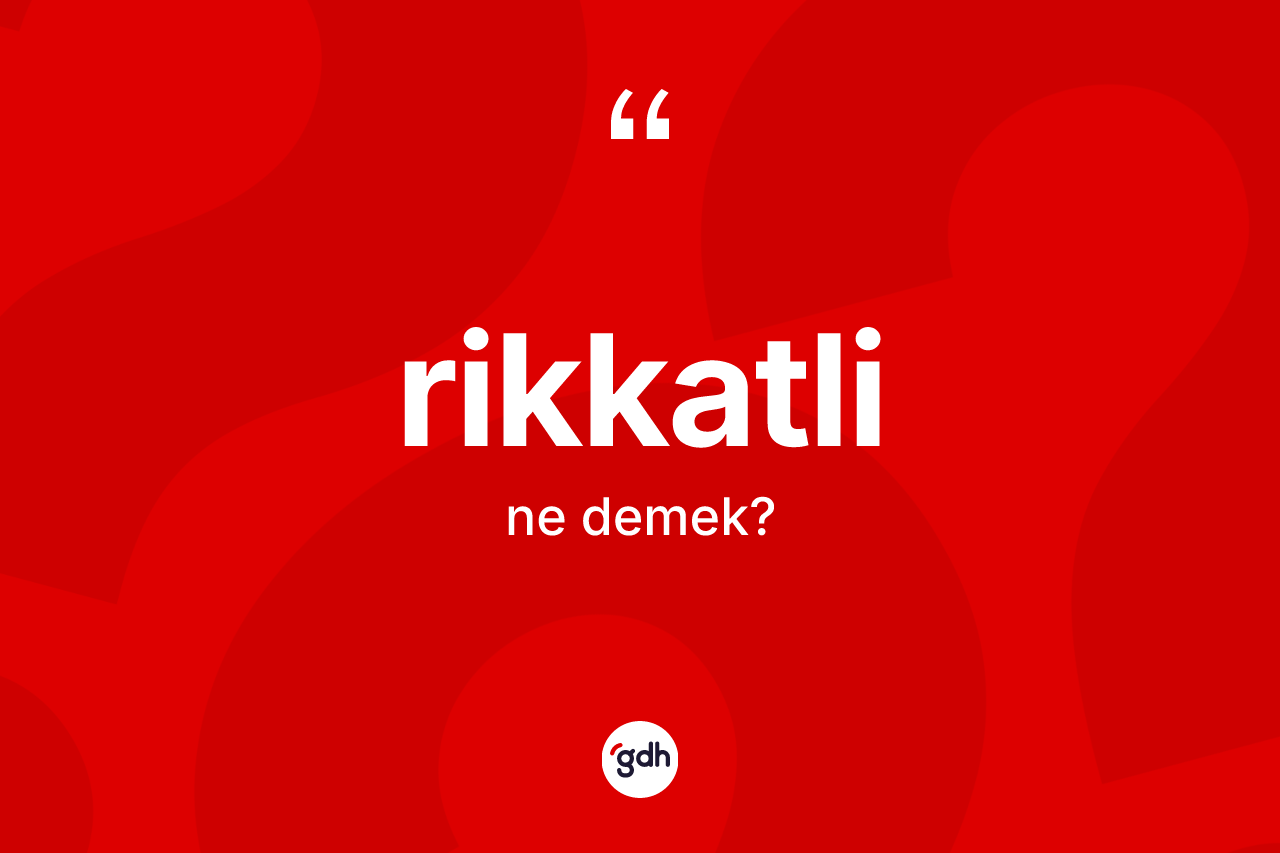 Rikkatli kelimesinin anlamı nedir?