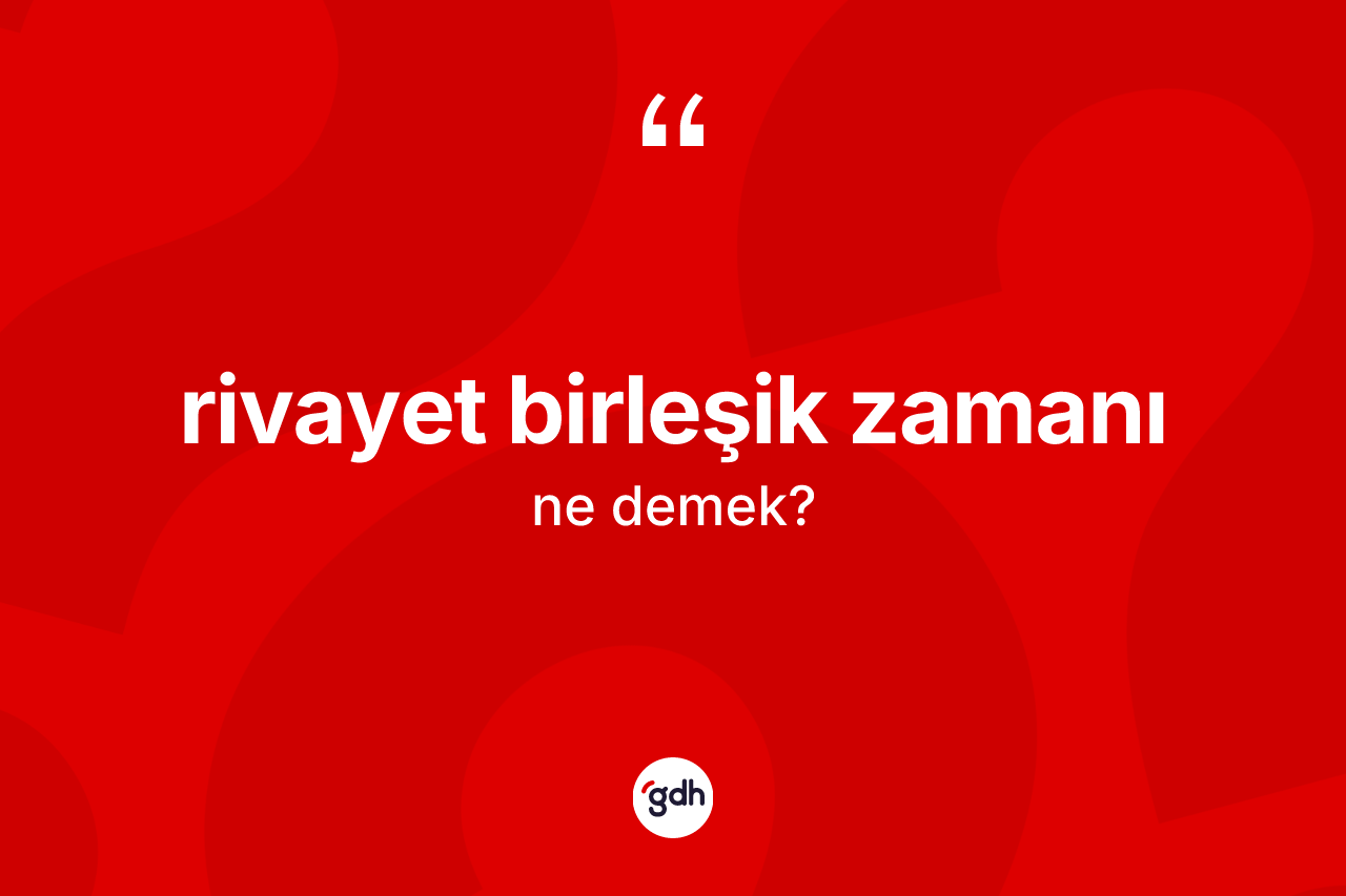 Rivayet birleşik zamanı kelimesi ne anlama gelir?