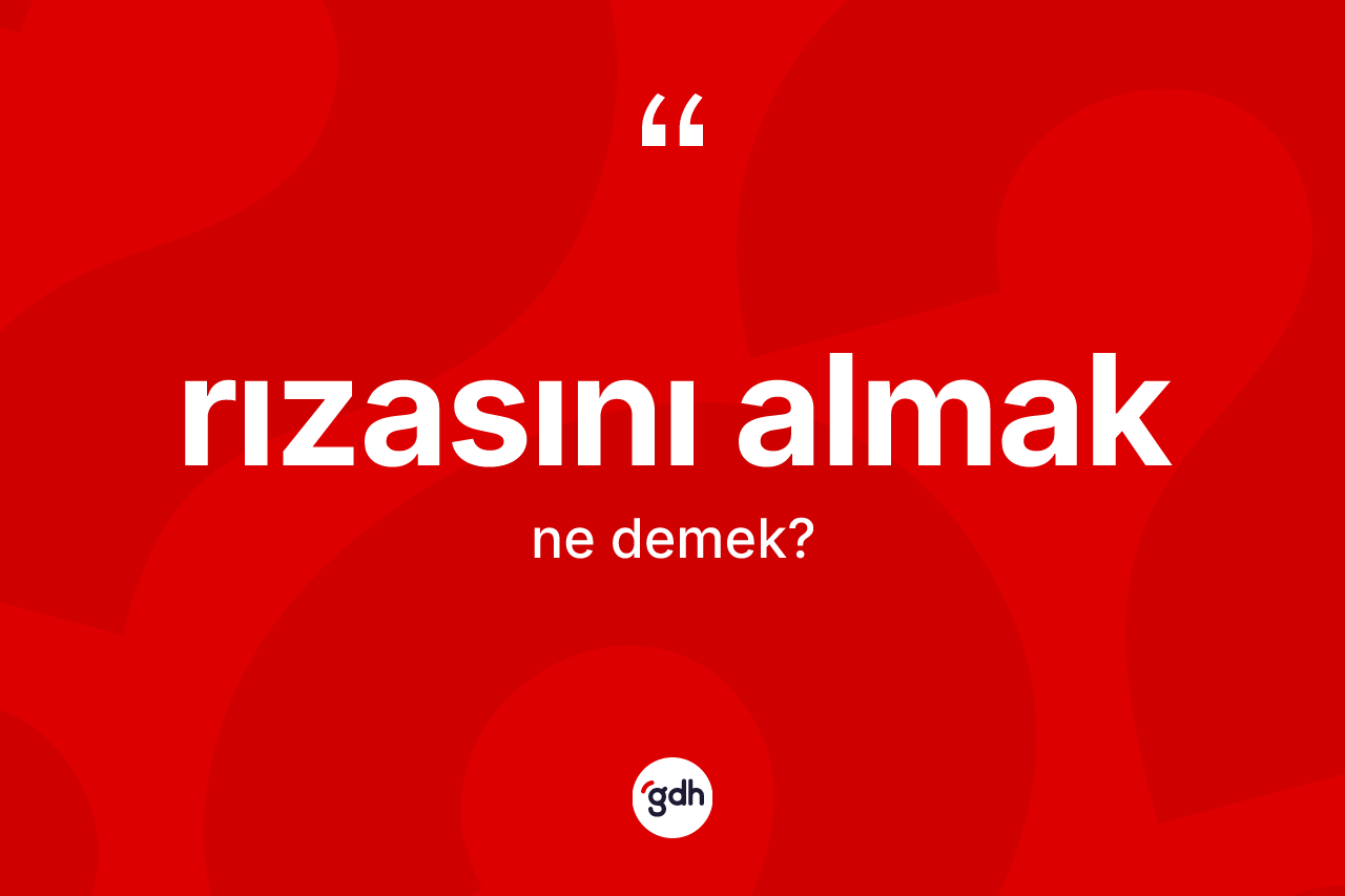 Rızasını almak sözü ne demek? Rızasını almak sözü nerede kullanılır?