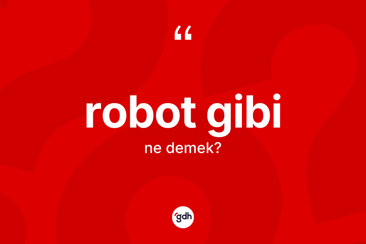 Robot gibi ifadesi ne demektir?