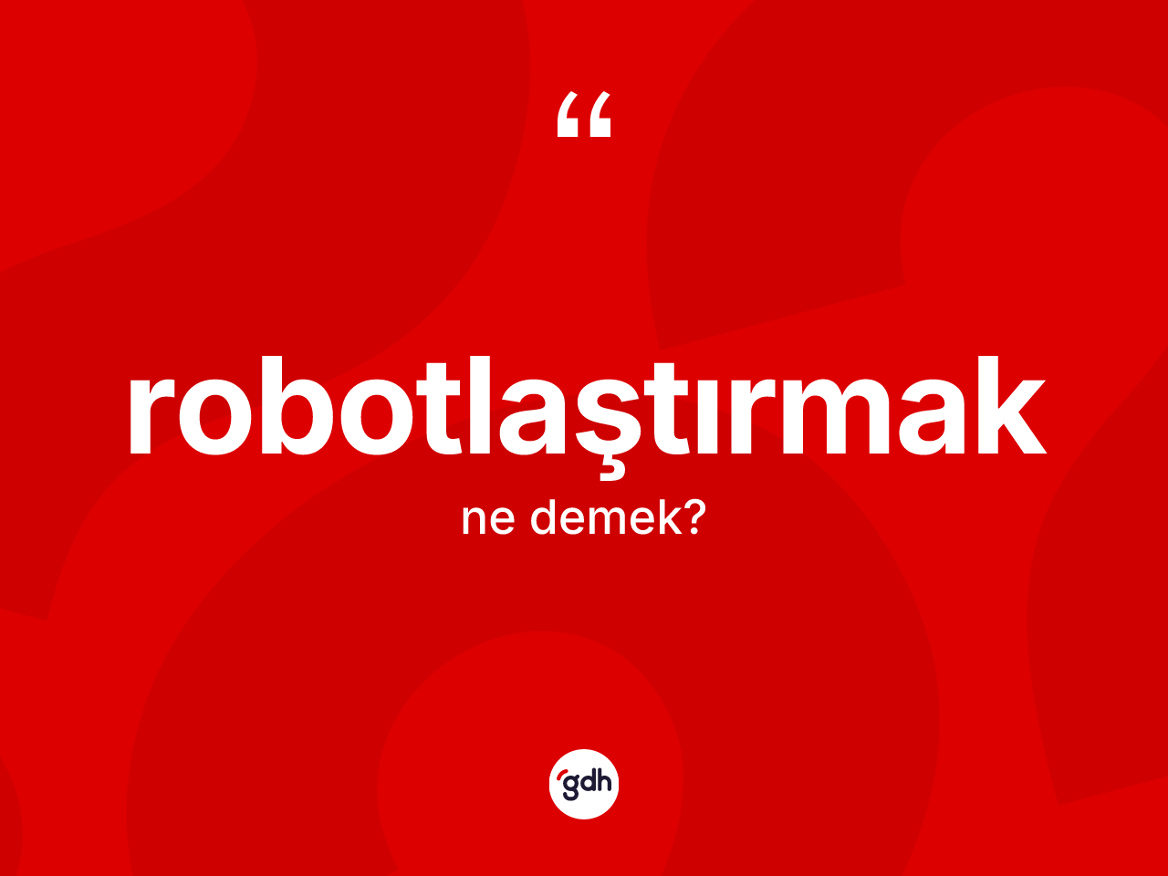 Robotlaştırmak kelimesi ne anlama gelir? Robotlaştırmağın TDK'ya göre anlamı nedir?