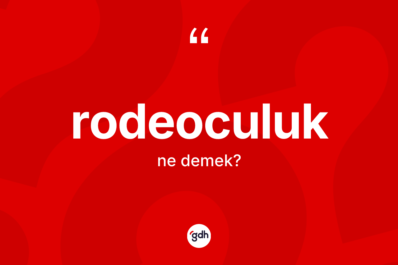 Rodeoculuk ne anlama gelir? Rodeoculuk kelimesinin özellikleri nelerdir?