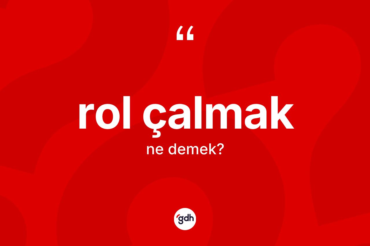 Rol çalmak sözü ne demektir? Rol çalmak ifadesinin özellikleri nelerdir?