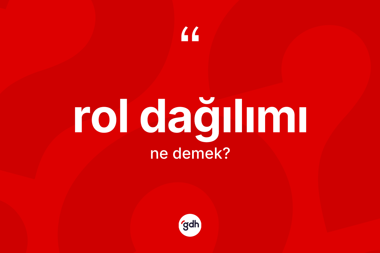 Rol dağılımı ne demek? Rol dağılımının TDK'ya göre anlamı nedir?