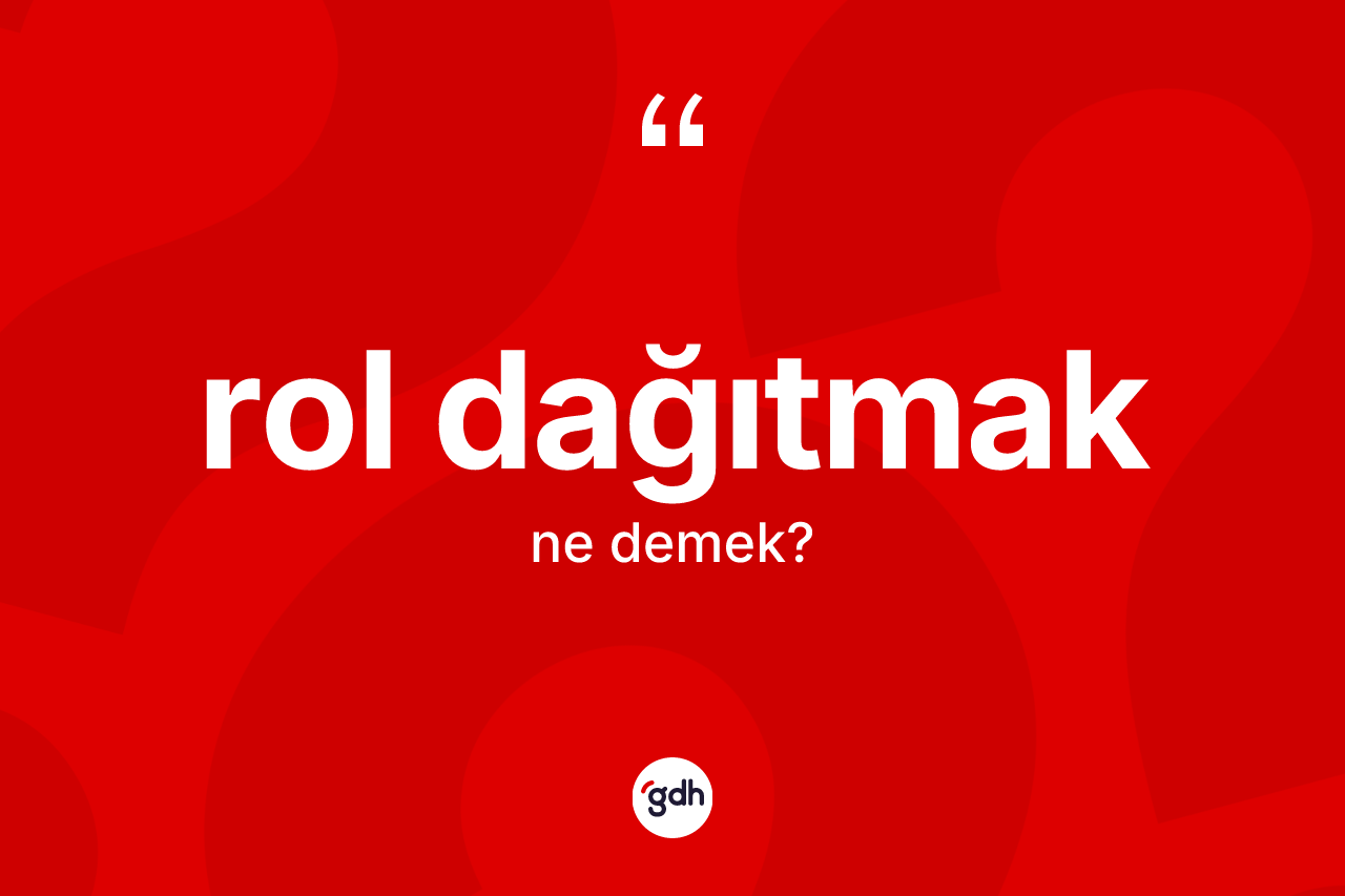 Rol dağıtmak sözü neyi anlatır?