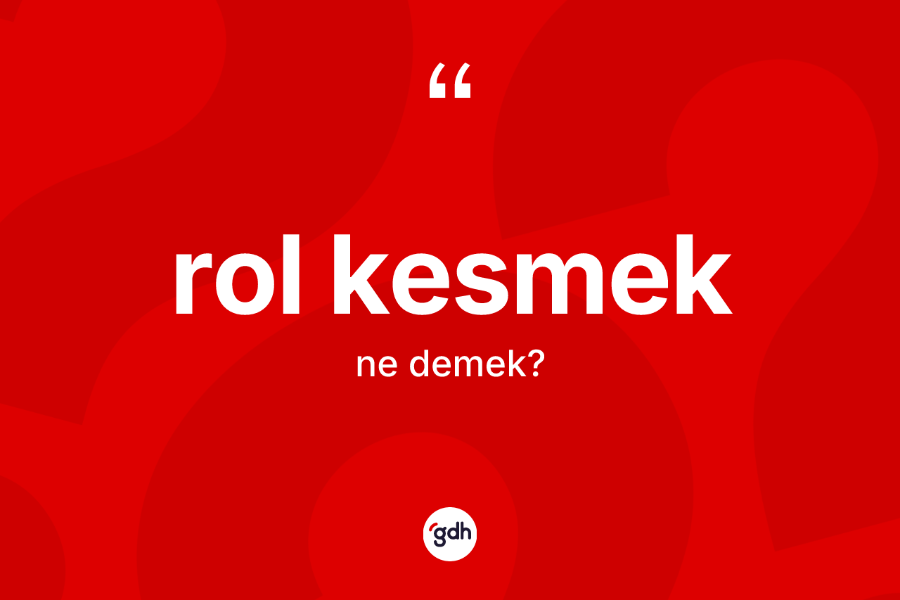 Rol kesmek ifadesinin tanımı nedir? Rol kesmek ifadesi nerede kullanılır?