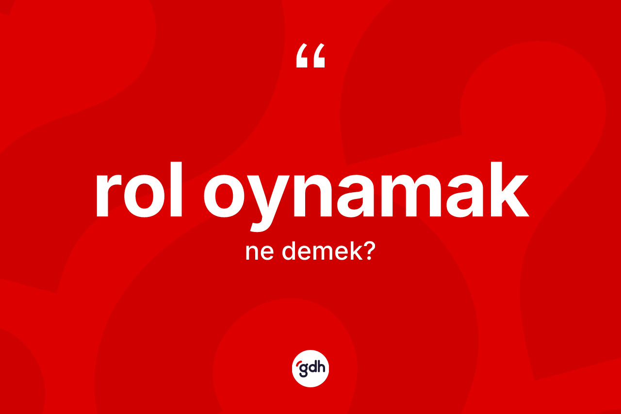 Rol oynamak sözü ne demek?