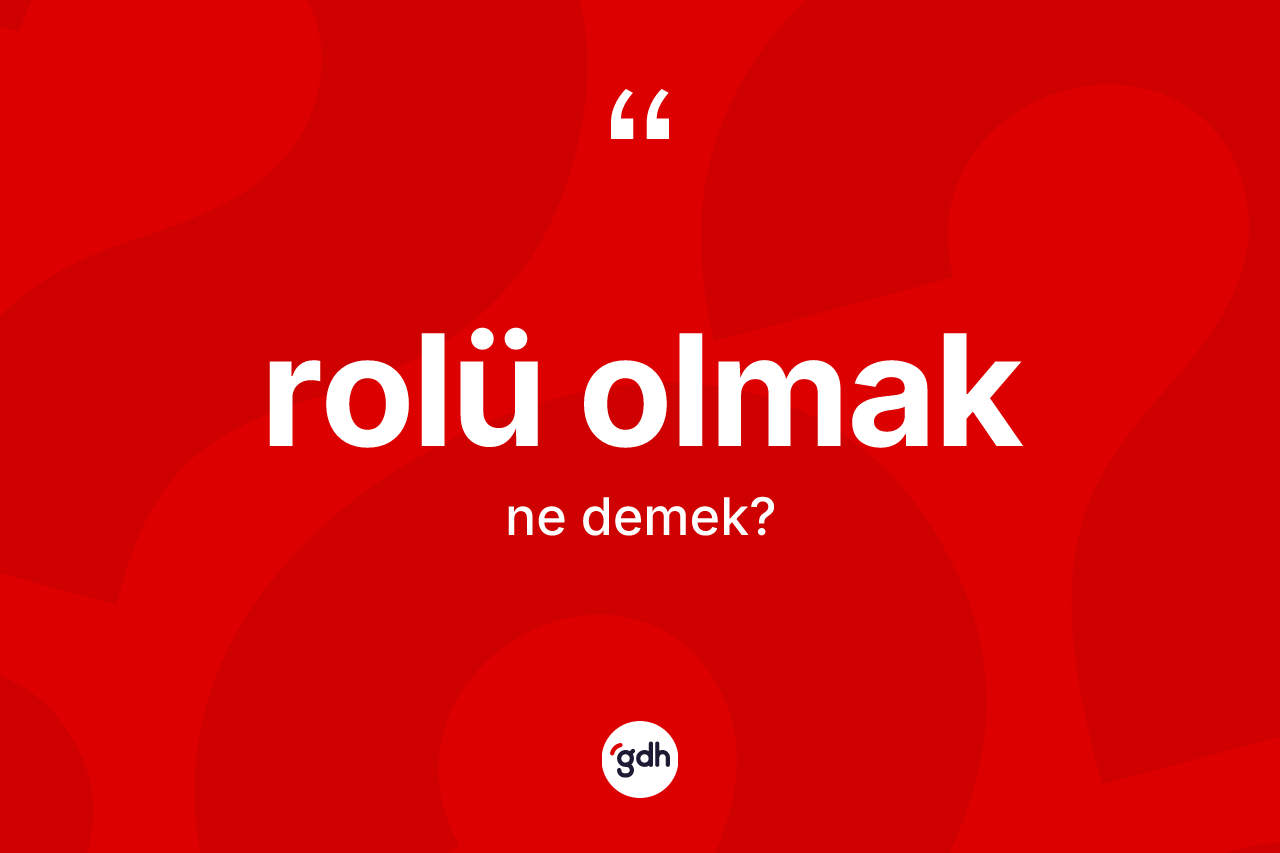 Rolü olmak deyimi ne demek?