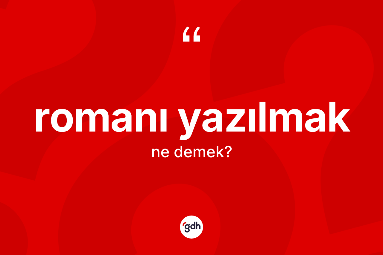 Romanı yazılmak ifadesinin tanımı nedir?