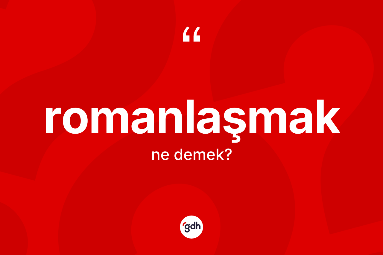 Romanlaşmak ne demek?