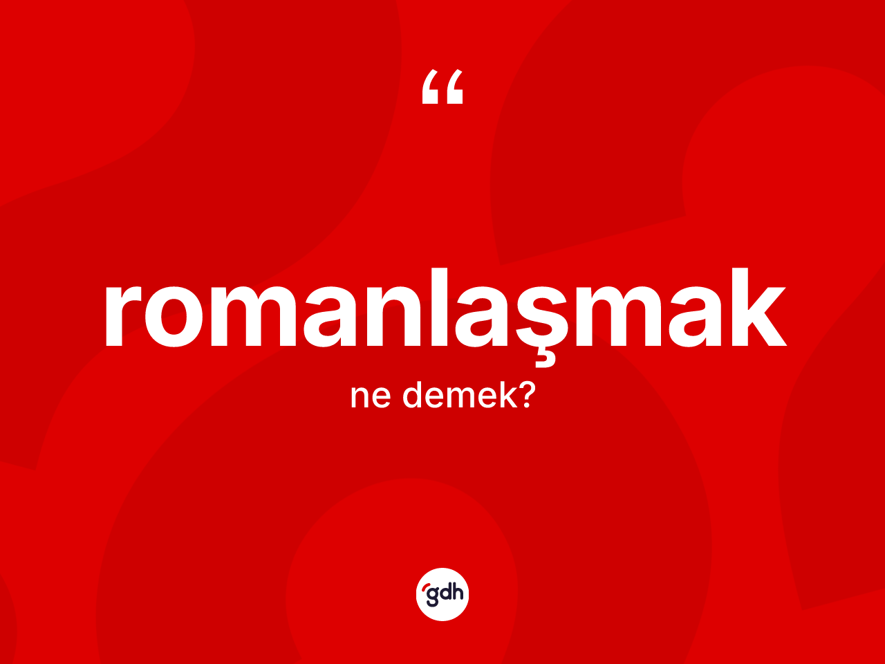 Romanlaşmak ne demek? Romanlaşmağın sözlükteki anlamı nedir?