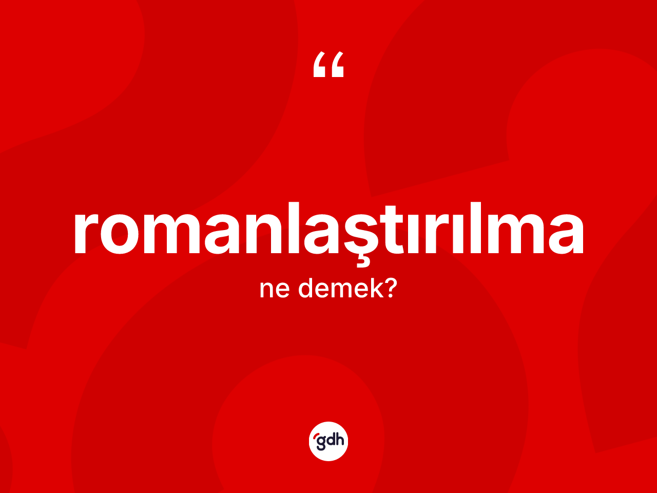 Romanlaştırılma ne demek? Romanlaştırılmanın sözlükteki anlamı nedir?