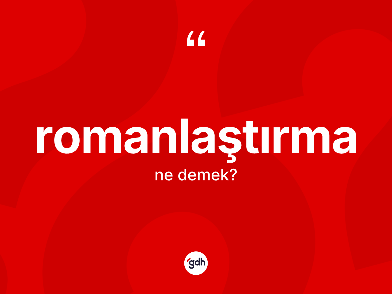 Romanlaştırma kelimesi ne demek? Romanlaştırma kelimesinin kaç farklı anlamı var?