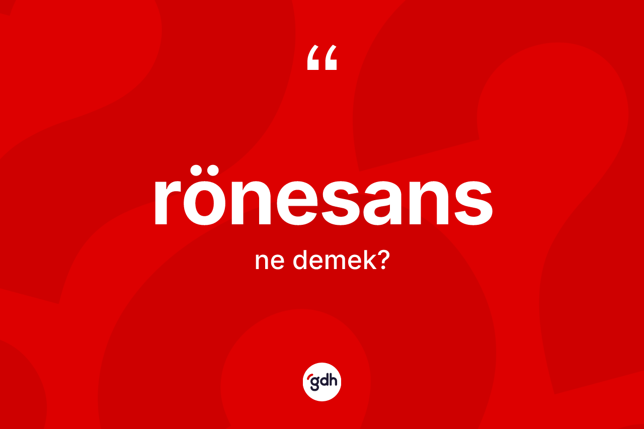 Rönesans ne demek? Rönesans'ın TDK'ya göre anlamı nedir?