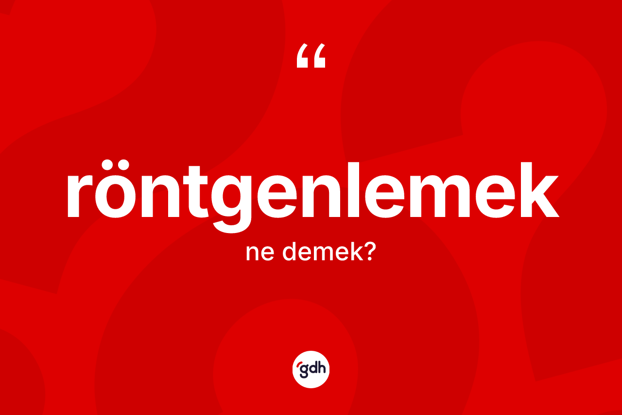 Röntgenlemek kelimesinin tanımı nedir?