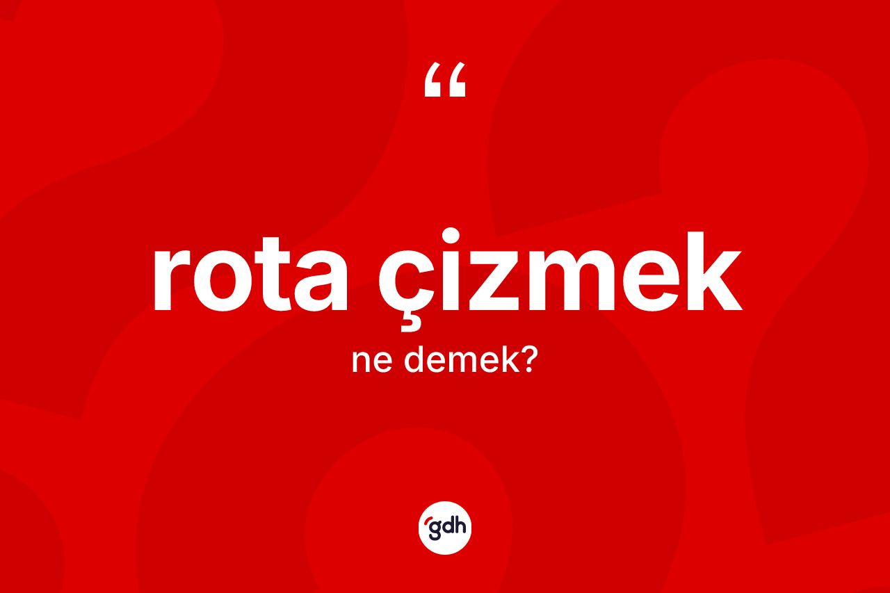 Rota çizmek sözü ne demektir? Rota çizmek ifadesi hangi durumlarda kullanılır