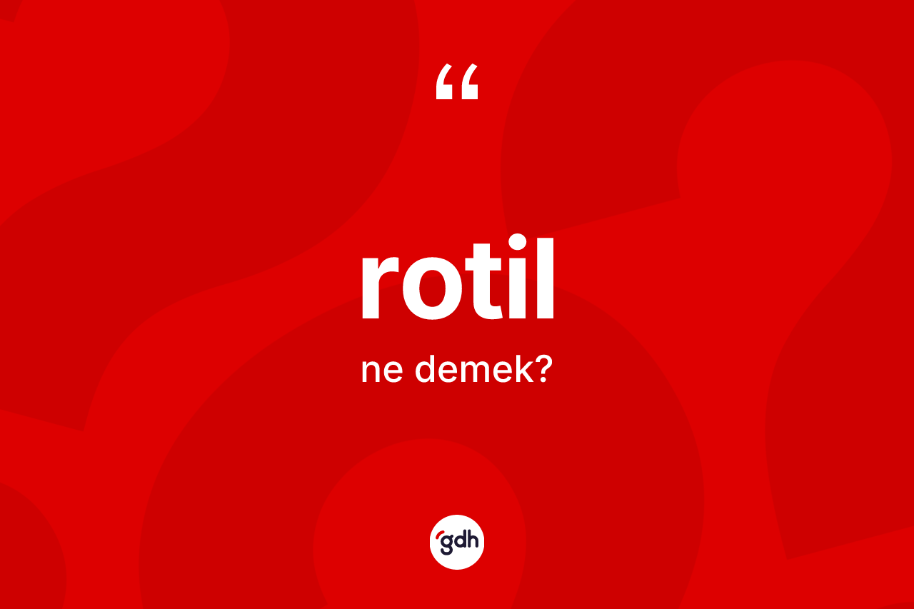Rotil kelimesinin sözlükteki tanımı nedir? Rotilin halk arasındaki kullanımı nasıldır?
