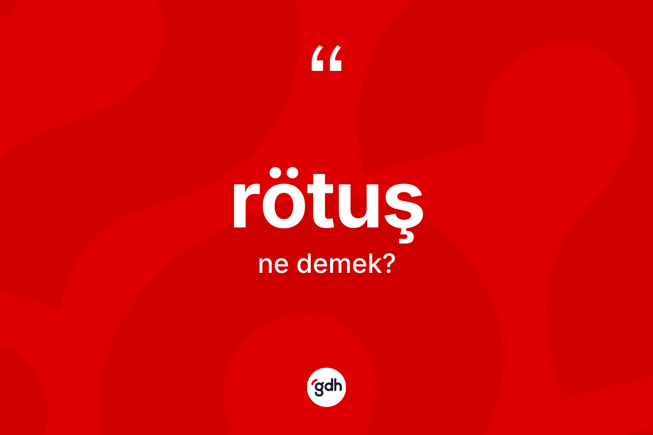 Rötuş kelimesinin sözlükteki tanımı nedir? Rötuş kelimesinin özellikleri nelerdir?