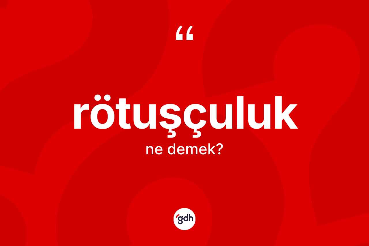 Rötuşçuluk kelimesi nedir? Rötuşçuluğun TDK'ya göre anlamı nedir?