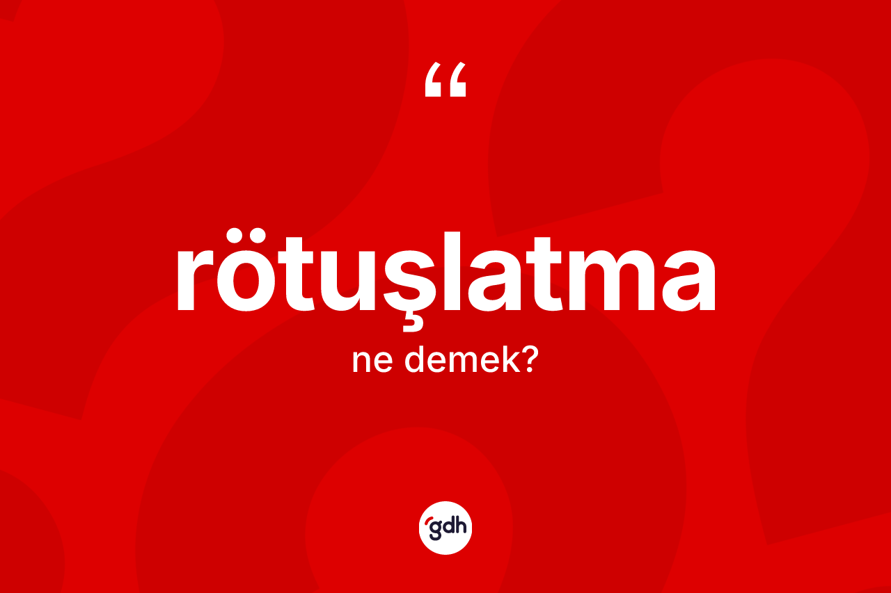 Rötuşlatma kelimesinin tanımı nedir?