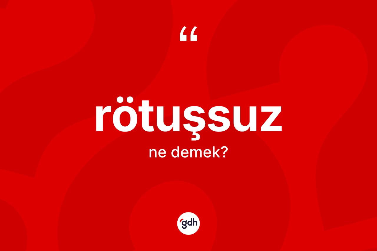 Rötuşsuz ne anlama gelir? Rötuşsuz kelimesinin TDK'ya göre açıklaması nedir?