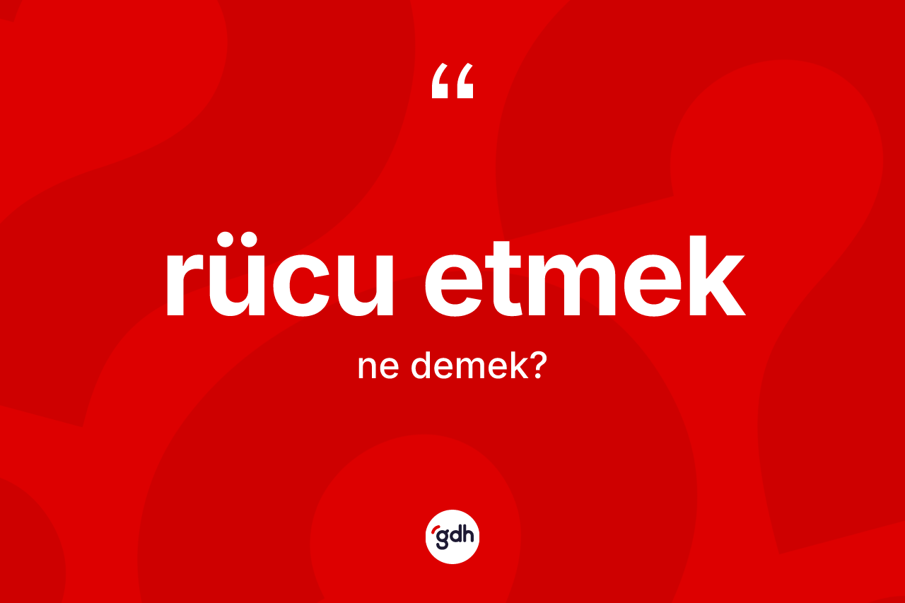 Rücu etmek ifadesinin anlamı nedir? Rücu etmek ifadesi nerede kullanılır?