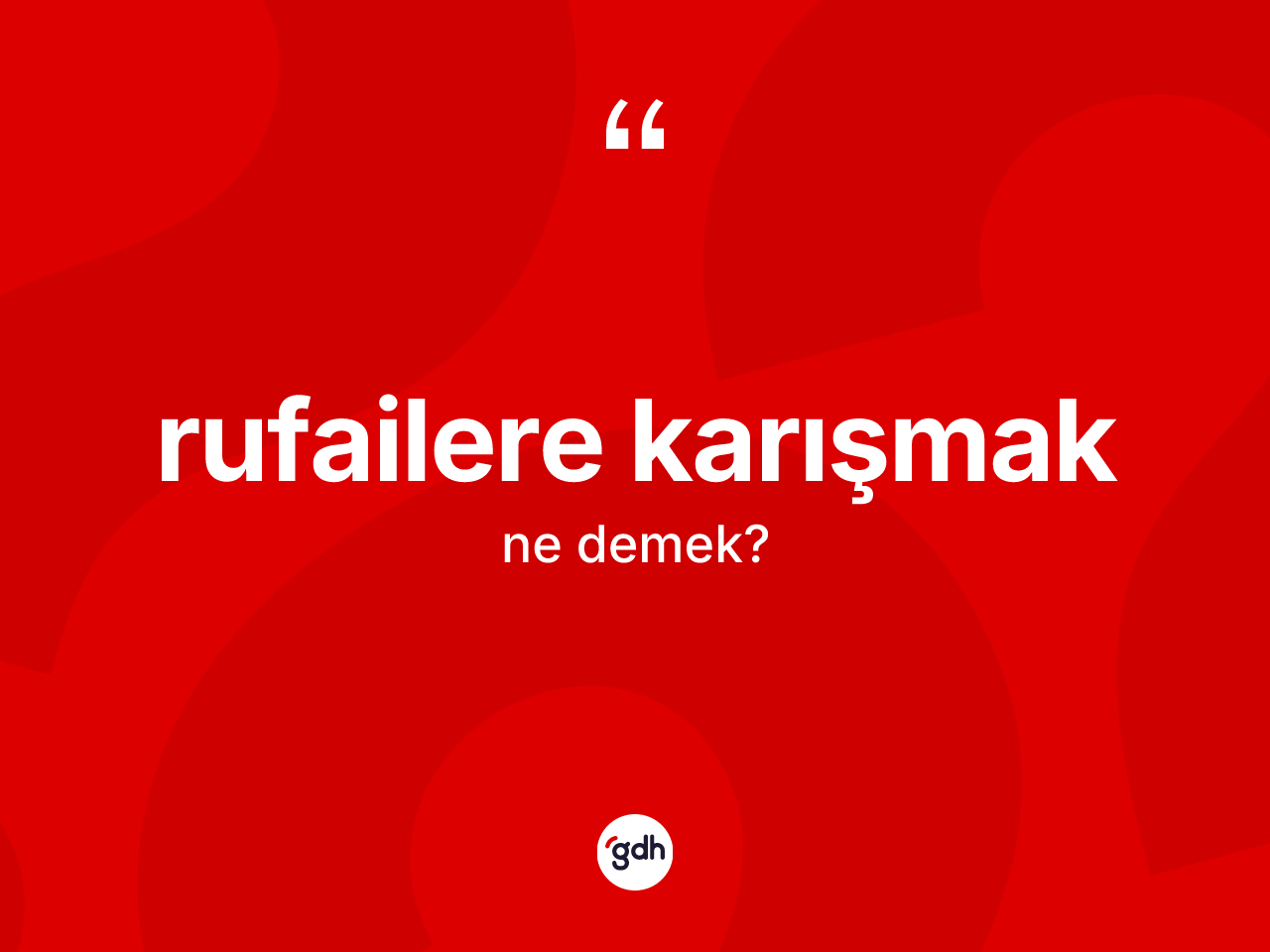 Rufailere karışmak ifadesinin kısaca anlamı nedir? Rufailere karışmak sözünün TDK açıklaması nedir?