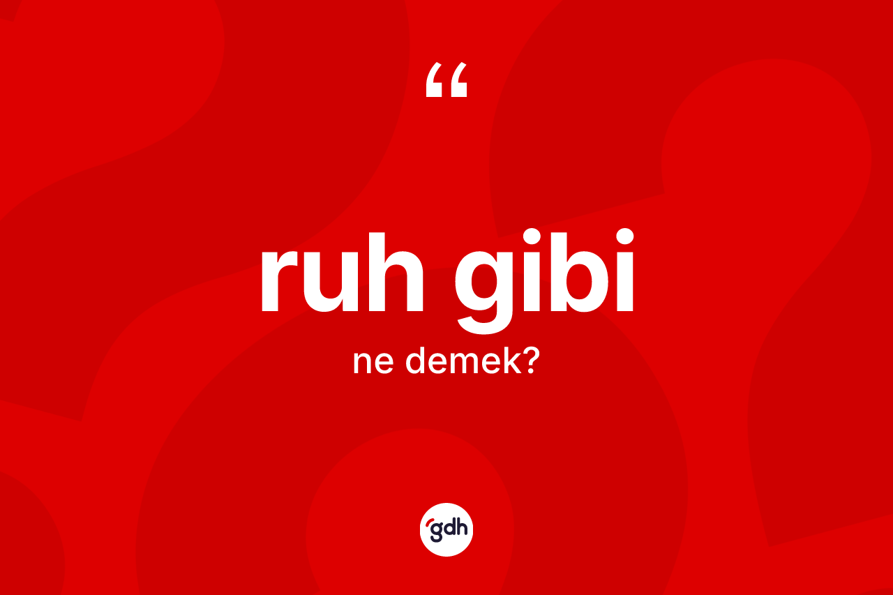 Ruh gibi ifadesinin sözlükteki anlamı nedir? Ruh gibi ifadesinin kaç farklı anlamı var?