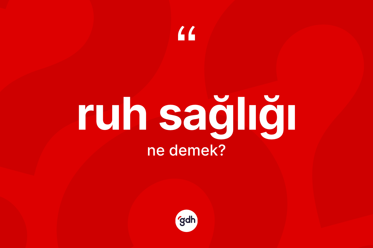 Ruh sağlığı kelimesinin anlamı nedir? Ruh sağlığı kelimesinin özellikleri nelerdir?
