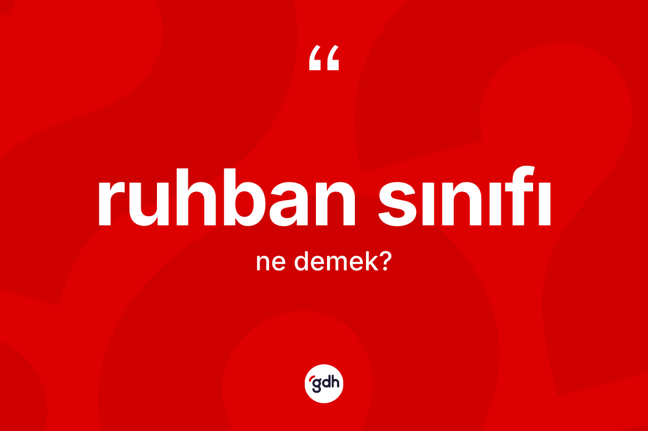 Ruhban sınıfı kelimesi ne anlama gelir? Ruhban sınıfının halk arasındaki kullanımı nasıldır?