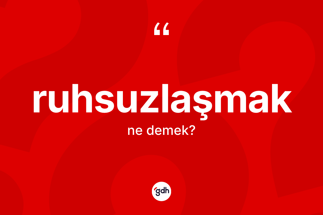 Ruhsuzlaşmak kelimesinin anlamı nedir?