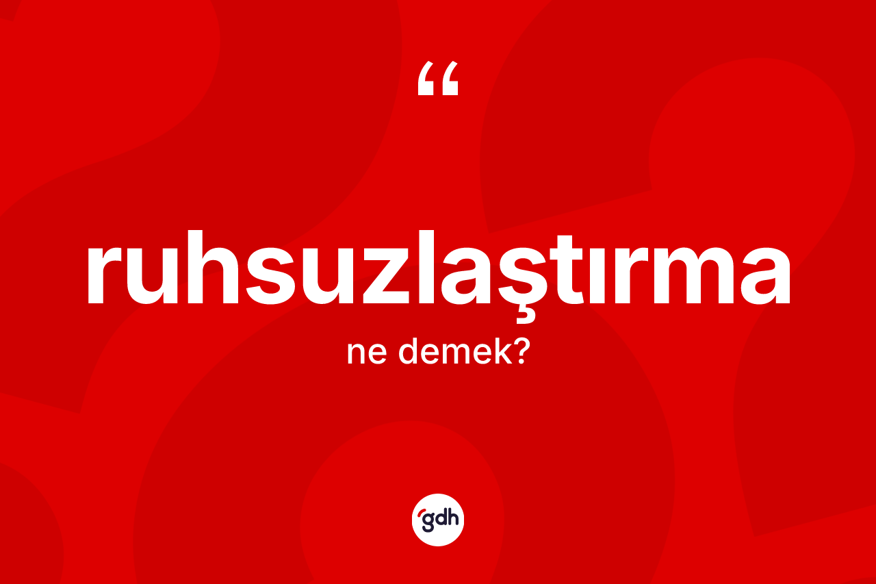 Ruhsuzlaştırma kelimesinin tanımı nedir? Ruhsuzlaştırmanın TDK'ya göre anlamı nedir?