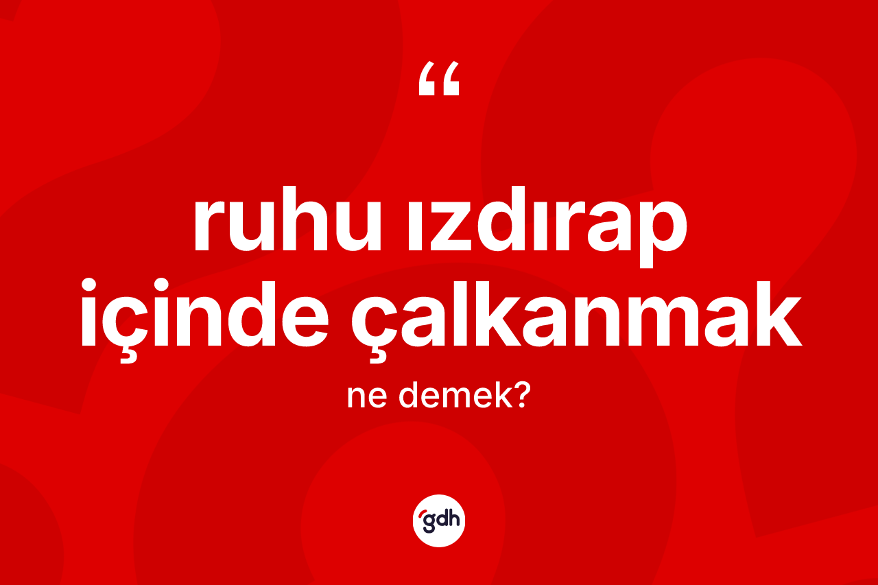 Ruhu ızdırap içinde çalkanmak ifadesinin kısaca anlamı nedir?