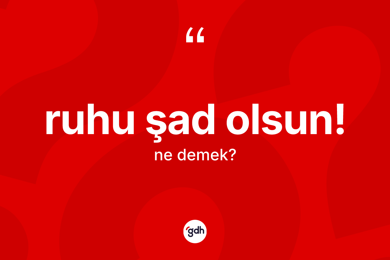 Ruhu şad olsun! deyiminin açıklaması nedir?