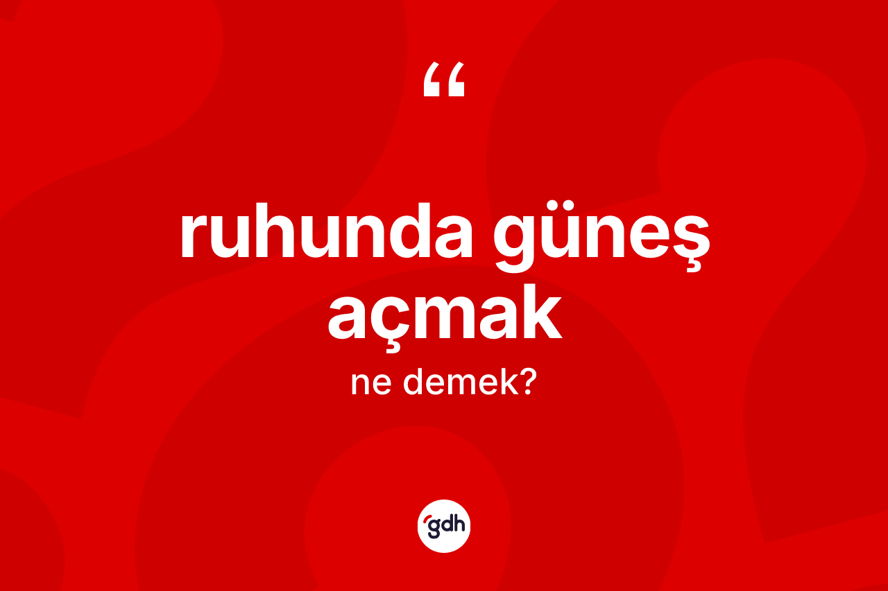 Ruhunda güneş açmak ifadesinin tanımı nedir?